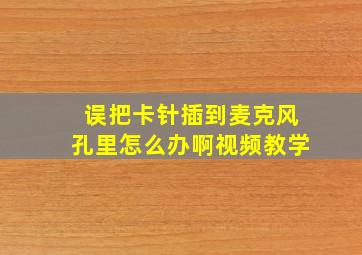 误把卡针插到麦克风孔里怎么办啊视频教学