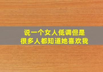 说一个女人低调但是很多人都知道她喜欢我