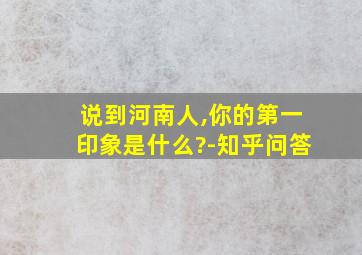 说到河南人,你的第一印象是什么?-知乎问答