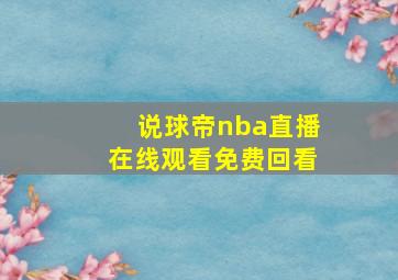 说球帝nba直播在线观看免费回看