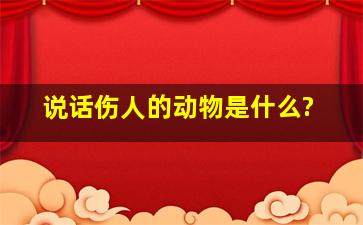 说话伤人的动物是什么?