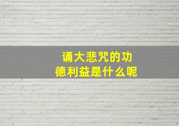 诵大悲咒的功德利益是什么呢