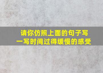 请你仿照上面的句子写一写时间过得缓慢的感受