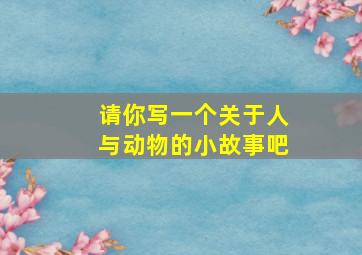 请你写一个关于人与动物的小故事吧