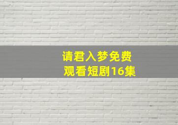 请君入梦免费观看短剧16集