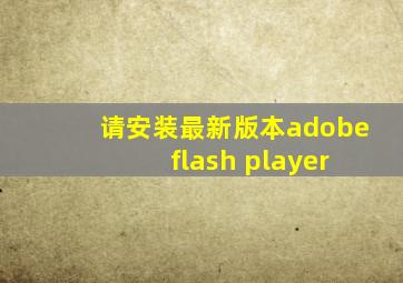 请安装最新版本adobe flash player