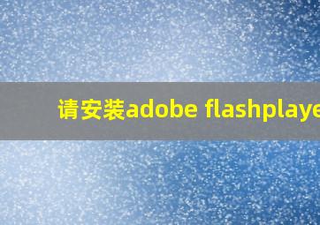 请安装adobe flashplayer