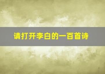 请打开李白的一百首诗