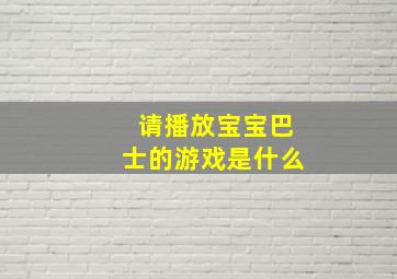 请播放宝宝巴士的游戏是什么