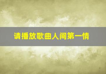 请播放歌曲人间第一情