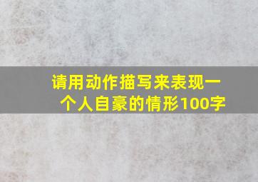 请用动作描写来表现一个人自豪的情形100字