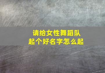 请给女性舞蹈队起个好名字怎么起