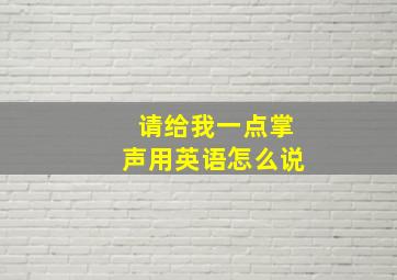 请给我一点掌声用英语怎么说