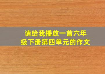 请给我播放一首六年级下册第四单元的作文