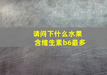 请问下什么水果含维生素b6最多