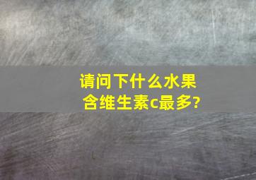 请问下什么水果含维生素c最多?