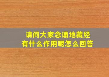 请问大家念诵地藏经有什么作用呢怎么回答