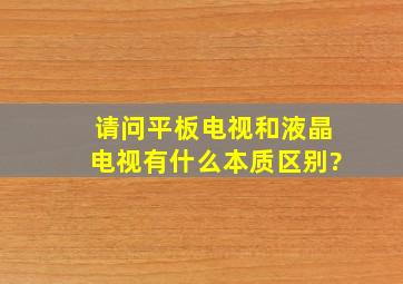 请问平板电视和液晶电视有什么本质区别?