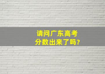 请问广东高考分数出来了吗?