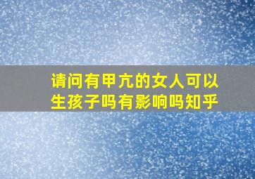 请问有甲亢的女人可以生孩子吗有影响吗知乎