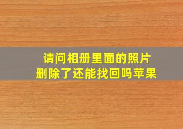 请问相册里面的照片删除了还能找回吗苹果