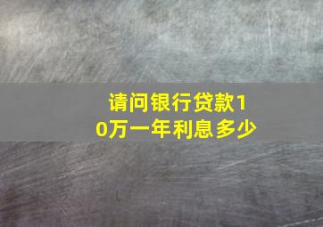 请问银行贷款10万一年利息多少