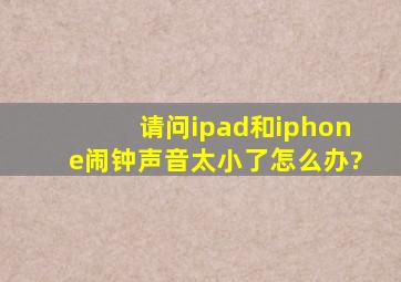 请问ipad和iphone闹钟声音太小了怎么办?