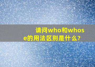 请问who和whose的用法区别是什么?