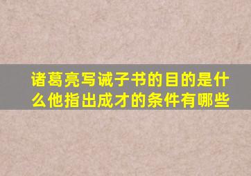 诸葛亮写诫子书的目的是什么他指出成才的条件有哪些