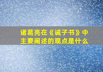 诸葛亮在《诫子书》中主要阐述的观点是什么