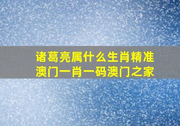 诸葛亮属什么生肖精准澳门一肖一码澳门之家