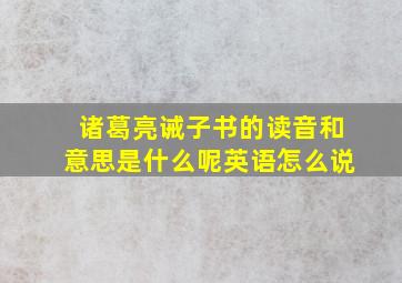 诸葛亮诫子书的读音和意思是什么呢英语怎么说