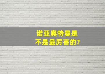 诺亚奥特曼是不是最厉害的?