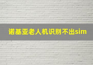 诺基亚老人机识别不出sim