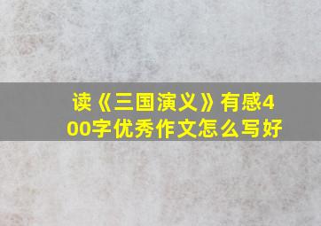 读《三国演义》有感400字优秀作文怎么写好