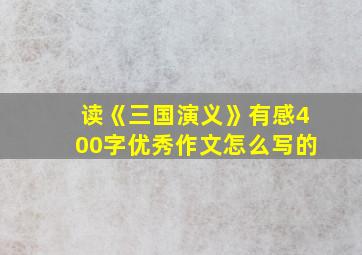 读《三国演义》有感400字优秀作文怎么写的