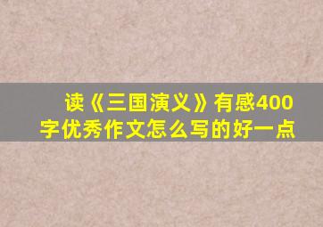 读《三国演义》有感400字优秀作文怎么写的好一点