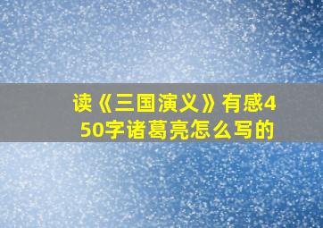 读《三国演义》有感450字诸葛亮怎么写的