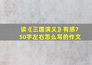 读《三国演义》有感750字左右怎么写的作文