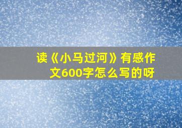 读《小马过河》有感作文600字怎么写的呀