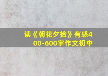 读《朝花夕拾》有感400-600字作文初中