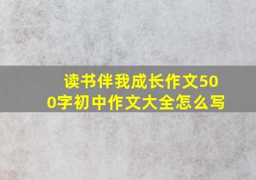 读书伴我成长作文500字初中作文大全怎么写