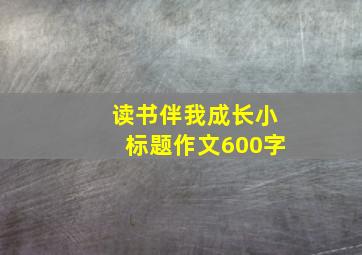 读书伴我成长小标题作文600字