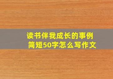 读书伴我成长的事例简短50字怎么写作文