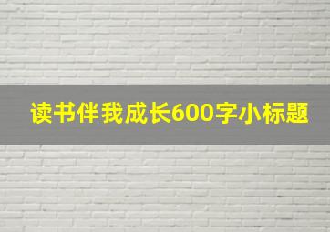 读书伴我成长600字小标题