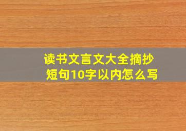 读书文言文大全摘抄短句10字以内怎么写