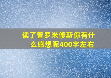 读了普罗米修斯你有什么感想呢400字左右