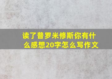 读了普罗米修斯你有什么感想20字怎么写作文