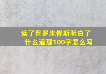 读了普罗米修斯明白了什么道理100字怎么写