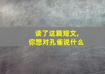 读了这篇短文,你想对孔雀说什么